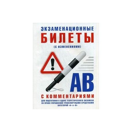 Экзаменационные билеты для подготовки к сдаче теоретического экзамена на право управления транспортными средствами категории "А" и "В" с комментариями. С изменениями от 31.10.2014