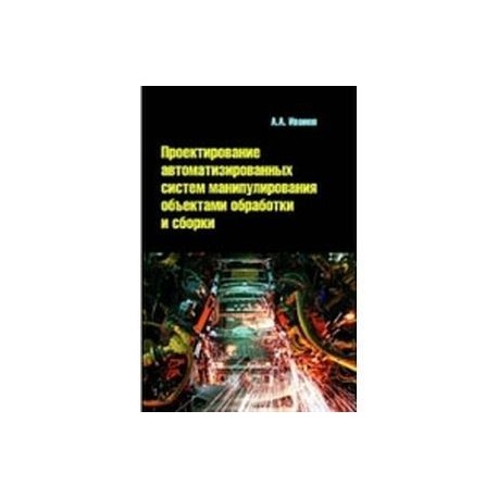 Проектирование автоматизированных систем манипулирования объектами обработки и сборки: учебное пособие.