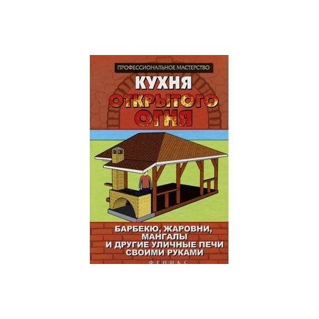 Кухня открытого огня. Барбекю, жаровни, мангалы и другие уличные печи своими руками