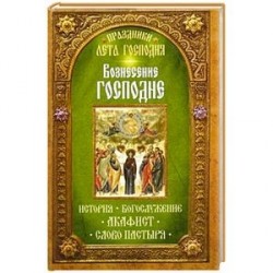 Вознесение Господне. История. Богослужение. Акафист. Слово пастыря. Праздники лета Господня..