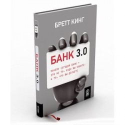 Банк 3.0. Почему сегодня банк - это не то, куда вы ходите, а то, что вы делаете