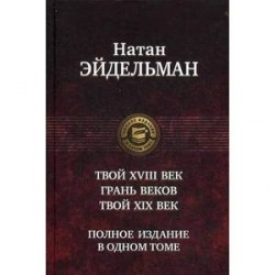 Твой восемнадцатый век. Грань веков. Твой девятнадцатый век. Полное издание в одном томе.