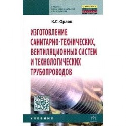 Изготовление санитарно-технических, вентиляционных систем и технологических трубопроводов: Учебник.