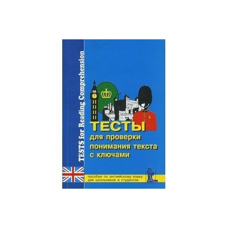 Тесты для проверки понимания текста. Практическое пособие по английскому языку для учащихся 9-11 классов и студентов