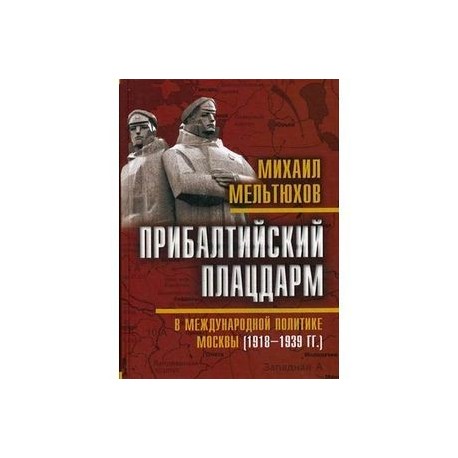 Прибалтийский плацдарм в международной политике Москвы (1918-1939 гг.)