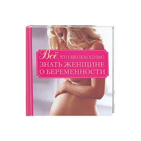 Все, что необходимо знать женщине о беременности
