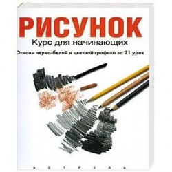 Рисунок: курс для начинающих (основы черно-белой и цветной графики за 21 урок)