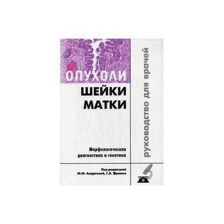 Опухоли шейки матки. Морфологическая диагностика и генетика. Руководство для врачей