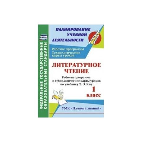 Литературное чтение. 1 класс. Рабочая программа и технологические карты уроков по учебнику Э.Э. Кац. УМК "Планета знаний".