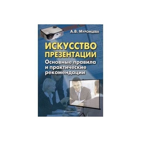 Искусство презентации. Основные правила и практические рекомендации.