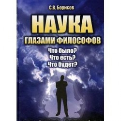 Наука глазами философов. Что было? Что есть? Что будет? Учебное пособие