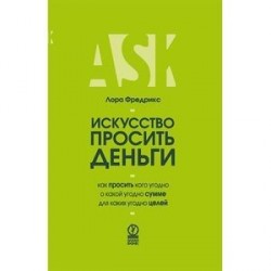 Искусство просить деньги. Как просить кого угодно о какой угодно сумме для какой угодно цели