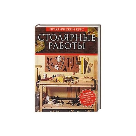 Столярные работы. Работы по дереву. Практический курс