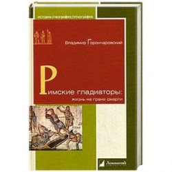 Римские гладиаторы. Жизнь на грани смерти