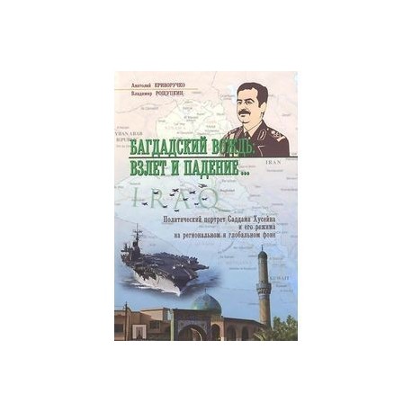 Багдадский вождь. Взлет и падение... Политический портрет Саддама Хусейна на региональном фоне