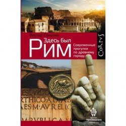 Здесь был Рим. Современные прогулки по древнему городу