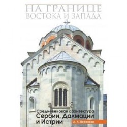 На границе Востока и Запада. Средневековая архитектура Сербии, Далмации и Истрии