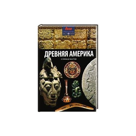 Древняя Америка: от Аляски до мыса Горн