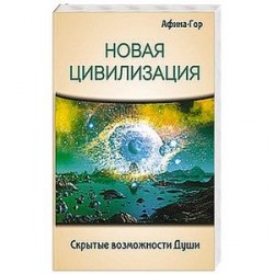 Новая Цивилизация. Скрытые возможности Души