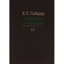 Е. Т. Гайдар. Собрание сочинений. В 15 томах. Том 12
