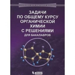 Задачи по общему курсу органической химии с решениями для бакалавров. Учебное пособие