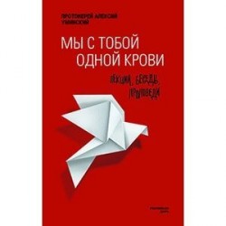 Мы с тобой одной крови. Лекции, беседы, проповеди.