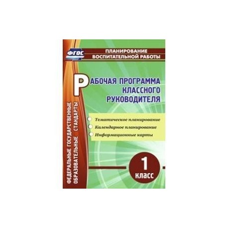 Рабочая программа классного руководителя. 1 класс. Тематическое планирование, календарное планирование, информационные карты.