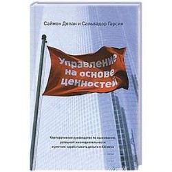 Управление на основе ценностей. Корпоративное руководство по выживанию, успешной жизнедеятельности и умению зарабатывать деньги в XXI веке