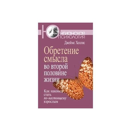 Обретение смысла во второй половине жизни: Как наконец стать по-настоящему взрослым.