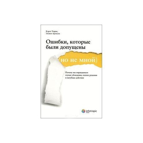 Ошибки, которые были допущены (но не мной). Почему мы оправдываем глупые убеждения, плохие решения и пагубные действия