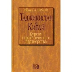 Таджикистан - Китай: курсом стратегического партнерства: Международно-политические, экономические и гуманитарные измерения сотрудничества.