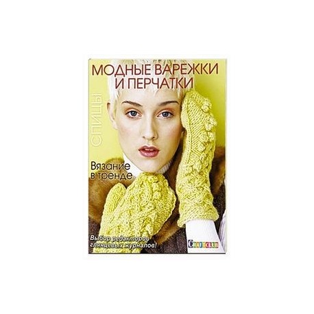 Вязание в тренде: Модные варежки и перчатки: Спицы.