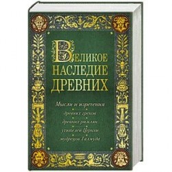 Великое наследие древних: мысли и изречения древних греков, древних римлян, учителей Церкви, мудрецов Талмуда