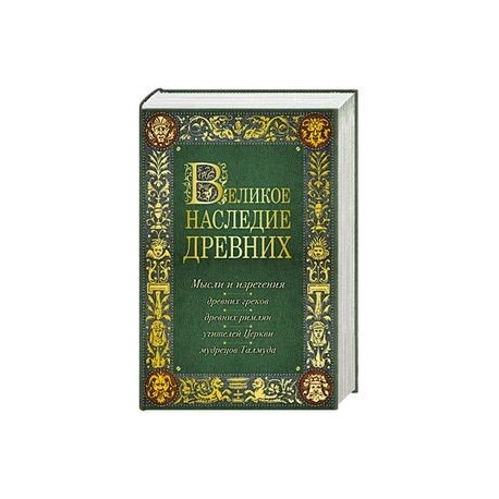 Великое наследие древних: мысли и изречения древних греков, древних римлян, учителей Церкви, мудрецов Талмуда