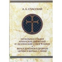 Начальная стадия арианских движений и I Вселенский собор в Никее. Вера в демонов в древней Церкви и борьба с ними.