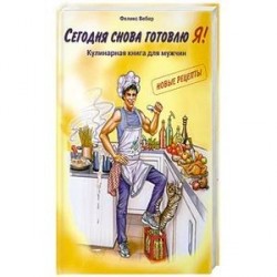 Сегодня снова готовлю Я! Кулинарная книга для мужчин