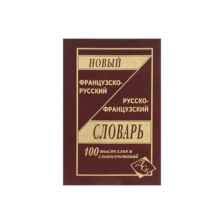 Новый французско-русский и русско-французский словарь. 100 000 слов и словосочетаний