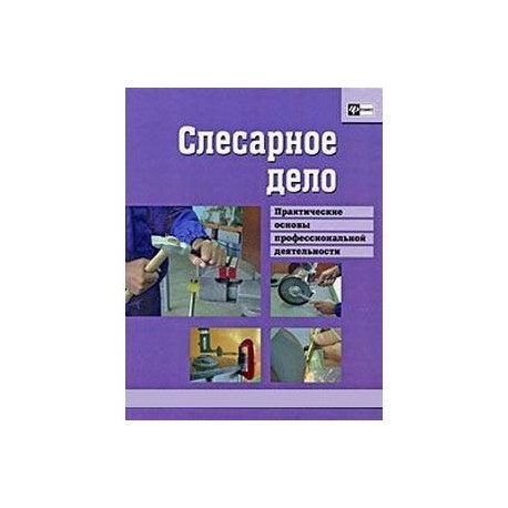 Слесарное дело. Практические основы профессиональной деятельности