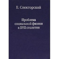 Проблема социальной физики в XVII столетии. В 2 томах. Том 1