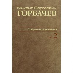 М. С. Горбачев. Собрание сочинений. Том 2. Март 1984 - октябрь 1985