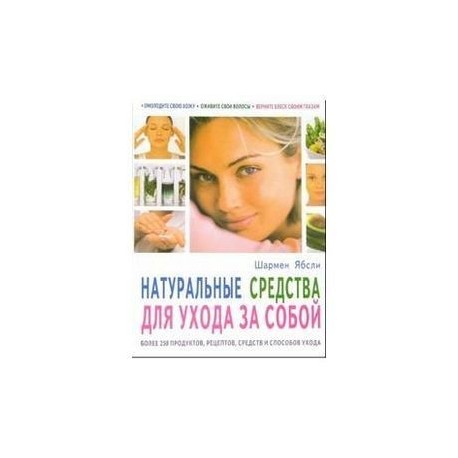 Натуральные средства для ухода за собой. Более 250 продуктов, рецептов, средств и способов ухода