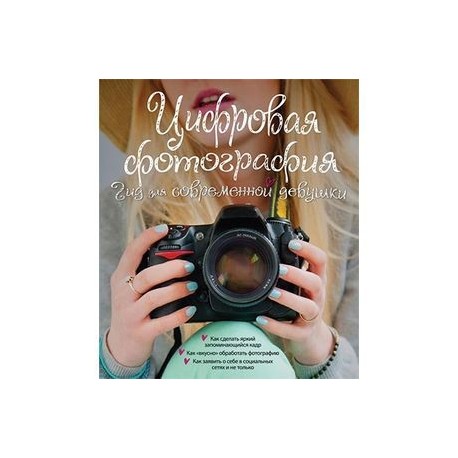 Цифровая фотография. Гид для соврменной девушки