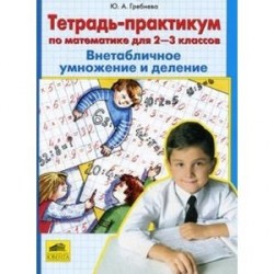 Математика. Внетабличное умножение и деление. 2-3 классы. Тетрадь-практикум