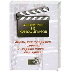 Жить, как говорится, хорошо! А хорошо жить - еще лучше! Афоризмы из кинофильмов