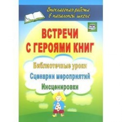 Встречи с героями книг. Библиотечные уроки, сценарии мероприятий, инсценировки