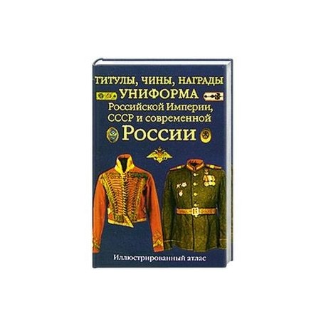 Титулы, чины, награды, униформа Российской Империи, СССР и современной России. Иллюстрированный атлас