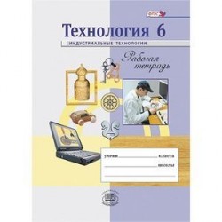 Технология. Индустриальные технологии. 6 класс. Рабочая тетрадь. ФГОС