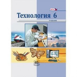 Технология. Индустриальные технологии. 6 класс. Учебник для общеобразовательных учреждений. ФГОС