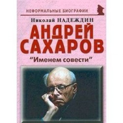 Андрей Сахаров: «Именем совести»