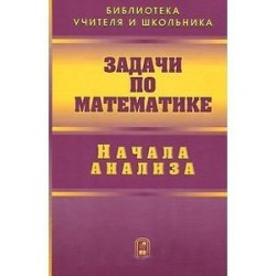 Задачи по математике. Начала анализа